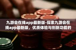 九游会在线app最新版-探索九游会在线app最新版，优质体验与创新功能的完美结合-九游会在线app最新版