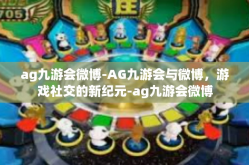ag九游会微博-AG九游会与微博，游戏社交的新纪元-ag九游会微博
