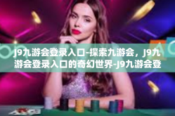 J9九游会登录入口-探索九游会，J9九游会登录入口的奇幻世界-J9九游会登录入口