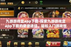 九游游戏盒app下载-探索九游游戏盒app下载的便捷途径，轻松入门游戏世界-九游游戏盒app下载