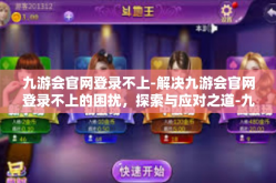九游会官网登录不上-解决九游会官网登录不上的困扰，探索与应对之道-九游会官网登录不上