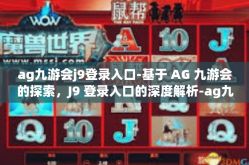 ag九游会j9登录入口-基于 AG 九游会的探索，J9 登录入口的深度解析-ag九游会j9登录入口