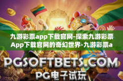 九游彩票app下载官网-探索九游彩票App下载官网的奇幻世界-九游彩票app下载官网