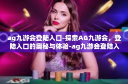 ag九游会登陆入口-探索AG九游会，登陆入口的奥秘与体验-ag九游会登陆入口