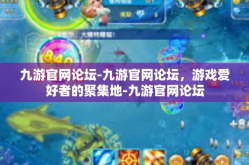 九游官网论坛-九游官网论坛，游戏爱好者的聚集地-九游官网论坛