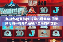 九游会ag登陆j9-探索九游会AG的无限可能—打开九游会j9登录的新世界-九游会ag登陆j9