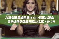九游会登录加网是j9 cm-探索九游会，登录加网的奥秘与魅力之旅（J9 CM）九游会登录加网是j9 cm