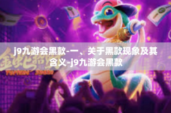 j9九游会黑款-一、关于黑款现象及其含义-j9九游会黑款