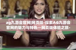 ag九游会官网|网页版-探索AG九游会官网的魅力与特色—网页版体验之旅-ag九游会官网|网页版