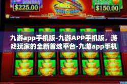 九游app手机版-九游APP手机版，游戏玩家的全新首选平台-九游app手机版