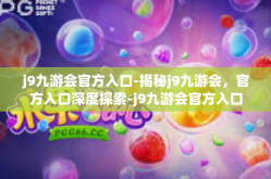j9九游会官方入口-揭秘j9九游会，官方入口深度探索-j9九游会官方入口