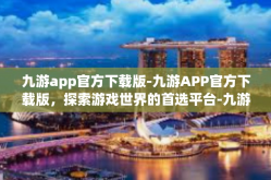 九游app官方下载版-九游APP官方下载版，探索游戏世界的首选平台-九游app官方下载版