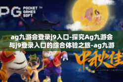 ag九游会登录j9入口-探究Ag九游会与j9登录入口的综合体验之旅-ag九游会登录j9入口
