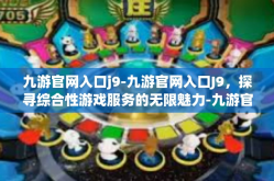 九游官网入口j9-九游官网入口J9，探寻综合性游戏服务的无限魅力-九游官网入口j9