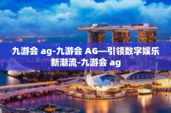 九游会 ag-九游会 AG—引领数字娱乐新潮流-九游会 ag