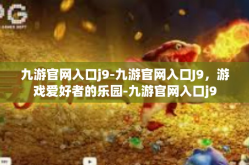 九游官网入口j9-九游官网入口J9，游戏爱好者的乐园-九游官网入口j9