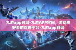 九游app官网-九游APP官网，游戏爱好者的首选平台-九游app官网