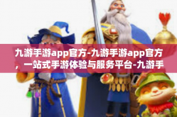九游手游app官方-九游手游app官方，一站式手游体验与服务平台-九游手游app官方