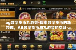 ag数字货币九游会-探索数字货币的新领域，AG数字货币与九游会的交融-ag数字货币九游会