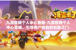 九游官网个人中心登陆-九游官网个人中心登陆，引导用户体验的创新之门-九游官网个人中心登陆
