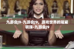 九游会J9-九游会J9，游戏世界的璀璨明珠-九游会J9