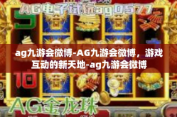 ag九游会微博-AG九游会微博，游戏互动的新天地-ag九游会微博