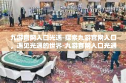 九游官网入口光遇-探索九游官网入口，遇见光遇的世界-九游官网入口光遇