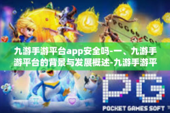 九游手游平台app安全吗-一、九游手游平台的背景与发展概述-九游手游平台app安全吗