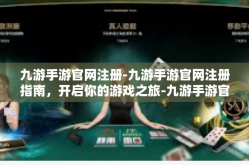 九游手游官网注册-九游手游官网注册指南，开启你的游戏之旅-九游手游官网注册