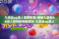 九游会ag真人官网在哪-揭秘九游会AG真人官网的神秘面纱-九游会ag真人官网在哪