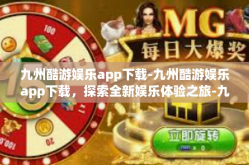 九州酷游娱乐app下载-九州酷游娱乐app下载，探索全新娱乐体验之旅-九州酷游娱乐app下载