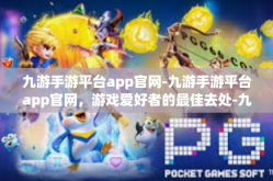 九游手游平台app官网-九游手游平台app官网，游戏爱好者的最佳去处-九游手游平台app官网