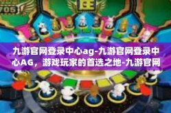 九游官网登录中心ag-九游官网登录中心AG，游戏玩家的首选之地-九游官网登录中心ag