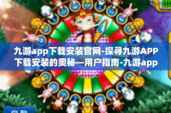 九游app下载安装官网-探寻九游APP下载安装的奥秘—用户指南-九游app下载安装官网
