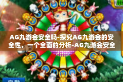 AG九游会安全吗-探究AG九游会的安全性，一个全面的分析-AG九游会安全吗