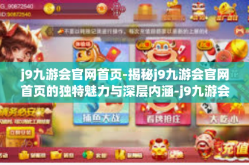 j9九游会官网首页-揭秘j9九游会官网首页的独特魅力与深层内涵-j9九游会官网首页