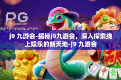 j9 九游会-揭秘j9九游会，深入探索线上娱乐的新天地-j9 九游会