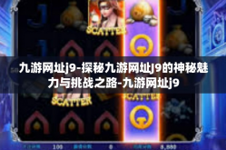九游网址j9-探秘九游网址J9的神秘魅力与挑战之路-九游网址j9