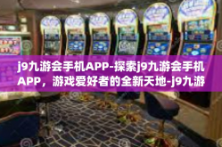 j9九游会手机APP-探索j9九游会手机APP，游戏爱好者的全新天地-j9九游会手机APP