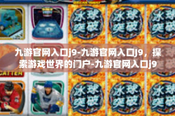 九游官网入口j9-九游官网入口J9，探索游戏世界的门户-九游官网入口j9