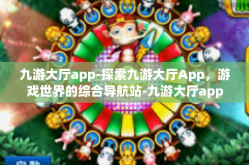 九游大厅app-探索九游大厅App，游戏世界的综合导航站-九游大厅app