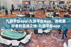 九游平台app-九游平台App，游戏爱好者的首选之地-九游平台app