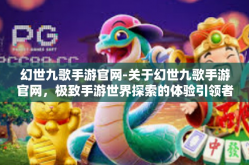 幻世九歌手游官网-关于幻世九歌手游官网，极致手游世界探索的体验引领者-幻世九歌手游官网