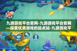 九游游戏平台官网-九游游戏平台官网—探索优质游戏的起点站-九游游戏平台官网