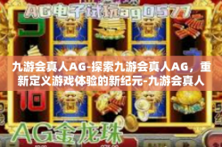 九游会真人AG-探索九游会真人AG，重新定义游戏体验的新纪元-九游会真人AG