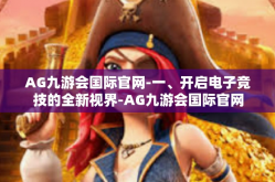 AG九游会国际官网-一、开启电子竞技的全新视界-AG九游会国际官网