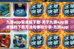 九游app安卓版下载-关于九游app安卓版的下载方法与体验分享-九游app安卓版下载