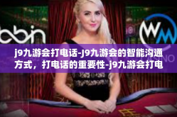 j9九游会打电话-J9九游会的智能沟通方式，打电话的重要性-j9九游会打电话