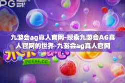 九游会ag真人官网-探索九游会AG真人官网的世界-九游会ag真人官网