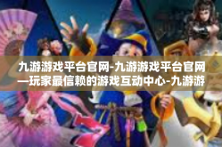 九游游戏平台官网-九游游戏平台官网—玩家最信赖的游戏互动中心-九游游戏平台官网